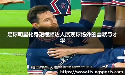 足球明星化身短视频达人展现球场外的幽默与才华